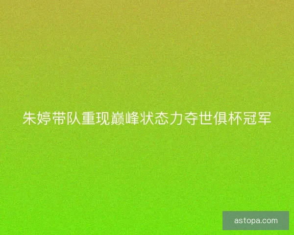 朱婷带队重现巅峰状态力夺世俱杯冠军